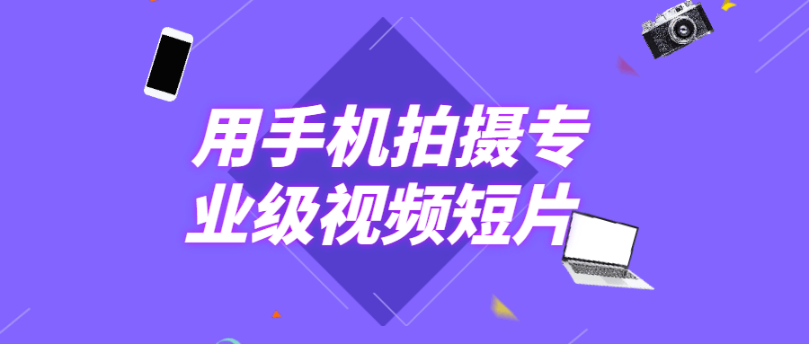 用手机拍摄专业级视频短片 用手机拍摄专业级视频短片