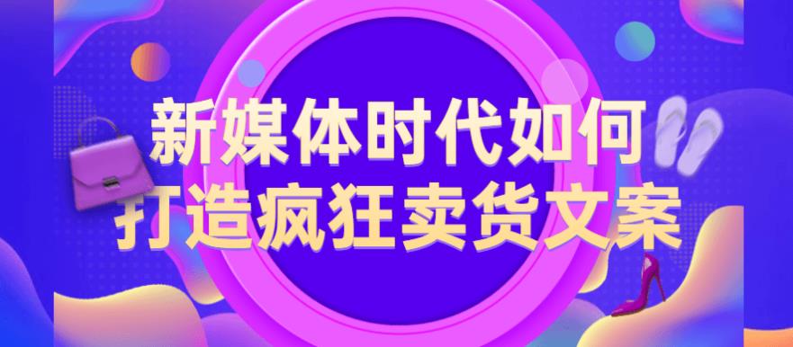 新媒体时代如何打造疯狂卖货文案 新媒体时代如何打造疯狂卖货文案