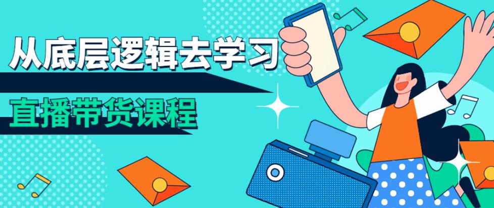 从底层逻辑去学习直播带货课程 从底层逻辑去学习直播带货课程
