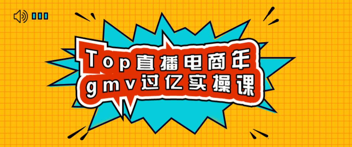 Top直播电商年gmv过亿实操课 Top直播电商年gmv过亿实操课