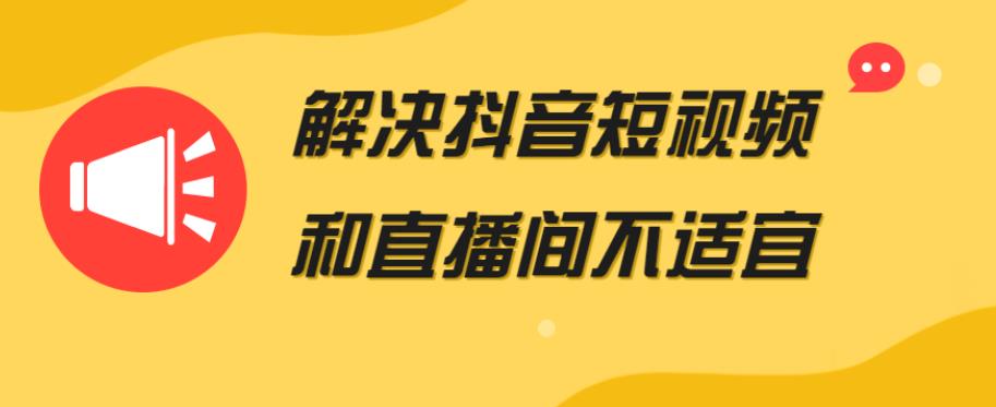 解决抖音短视频和直播间不适宜 解决抖音短视频和直播间不适宜