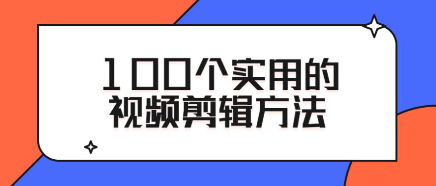 自媒体100个实用的视频剪辑方法课程分享 自媒体100个实用的视频剪辑方法课程分享