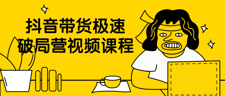 抖音带货极速破局营视频课程-云奇网 抖音带货极速破局营视频课程-云奇网