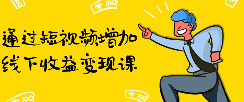 通过短视频增加线下收益变现课 通过短视频增加线下收益变现课
