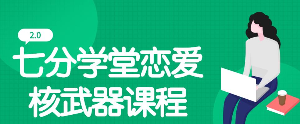 七分学堂恋爱核武器2.0课程 七分学堂恋爱核武器2.0课程