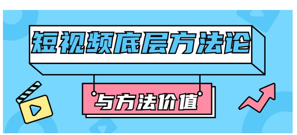 短视频底层方法论与方法价值 短视频底层方法论与方法价值