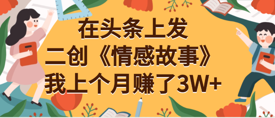 在头条上二创《情感故事》月入3W+ 第1张 在头条上二创《情感故事》月入3W+ 第1张