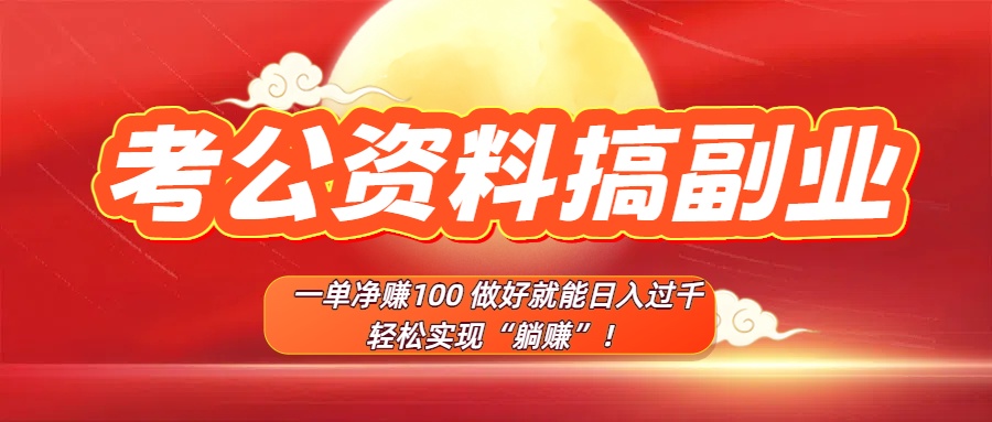 考公资料搞副业,一单净赚100,做好就能日入过千,轻松实现“躺赚”! 第1张 考公资料搞副业,一单净赚100,做好就能日入过千,轻松实现“躺赚”! 第1张